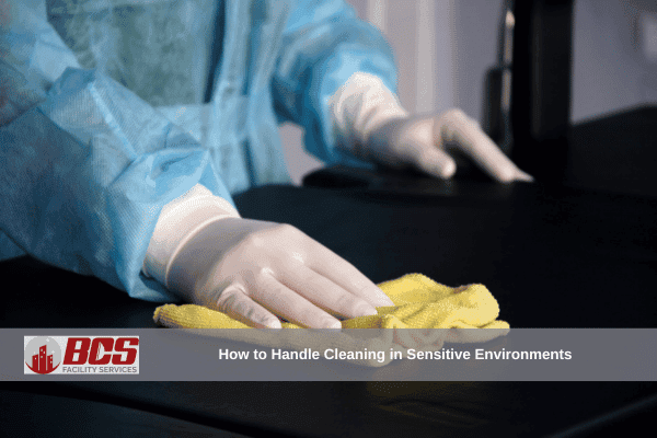 How to Handle Cleaning in Sensitive Environments